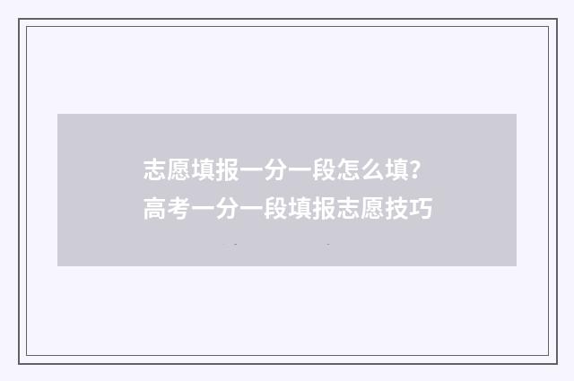 志愿填报一分一段怎么填？高考一分一段填报志愿技巧