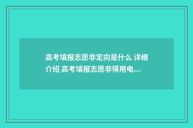 高考填报志愿非定向是什么 详细介绍 高考填报志愿非得用电脑吗