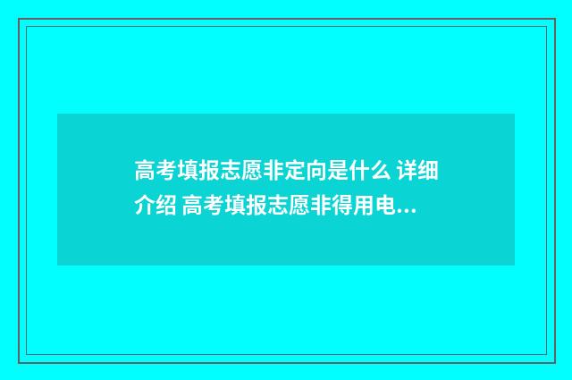 高考填报志愿非定向是什么 详细介绍 高考填报志愿非得用电脑吗