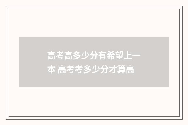 高考高多少分有希望上一本 高考考多少分才算高