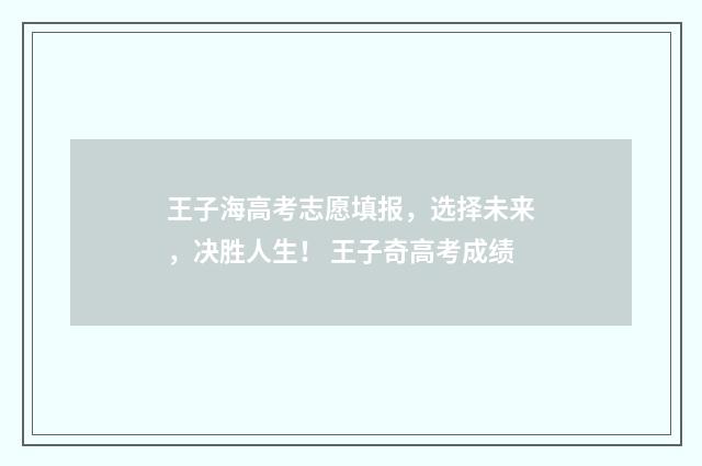 王子海高考志愿填报，选择未来，决胜人生！ 王子奇高考成绩