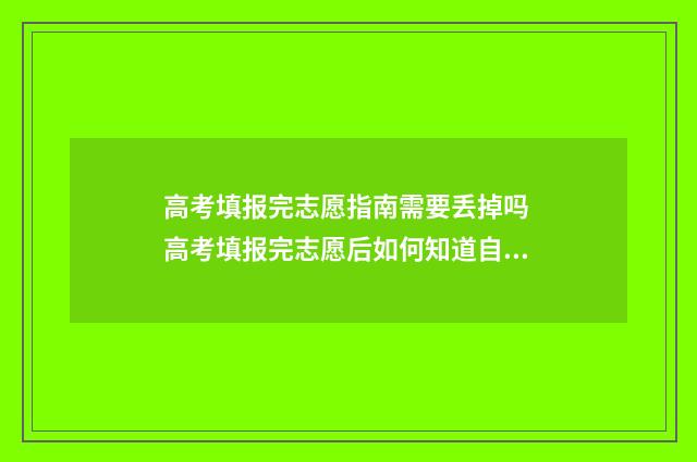 高考填报完志愿指南需要丢掉吗 高考填报完志愿后如何知道自己被录取