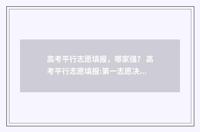 高考平行志愿填报，哪家强？ 高考平行志愿填报:第一志愿决定录取命运