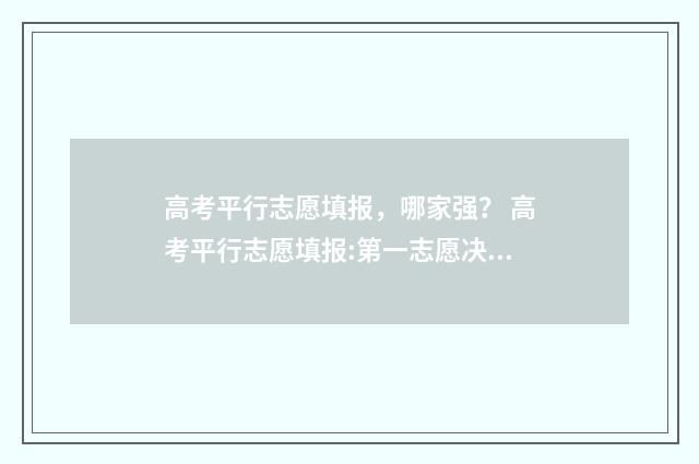 高考平行志愿填报，哪家强？ 高考平行志愿填报:第一志愿决定录取命运
