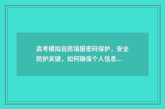 高考模拟自愿填报密码保护，安全防护关键，如何确保个人信息不泄露？ 高考模拟志愿填报流程视频