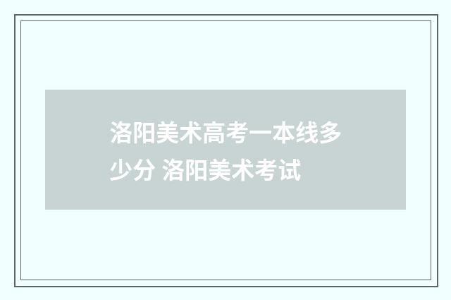 洛阳美术高考一本线多少分 洛阳美术考试