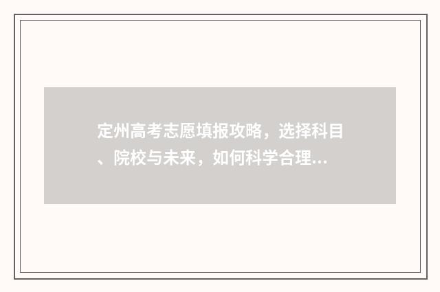 定州高考志愿填报攻略，选择科目、院校与未来，如何科学合理规划？ 定州高考志愿填报时间