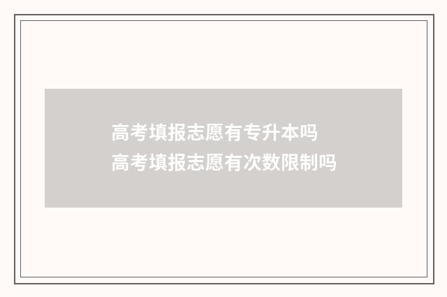 高考填报志愿有专升本吗 高考填报志愿有次数限制吗