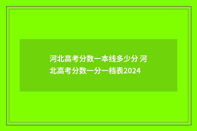 河北高考分数一本线多少分 河北高考分数一分一档表2024