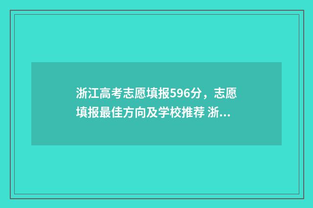 浙江高考志愿填报596分，志愿填报最佳方向及学校推荐 浙江高考志愿填报模拟