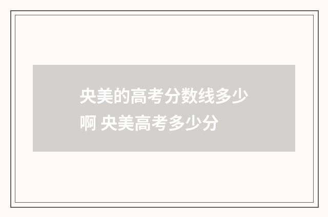 央美的高考分数线多少啊 央美高考多少分