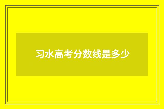 习水高考分数线是多少