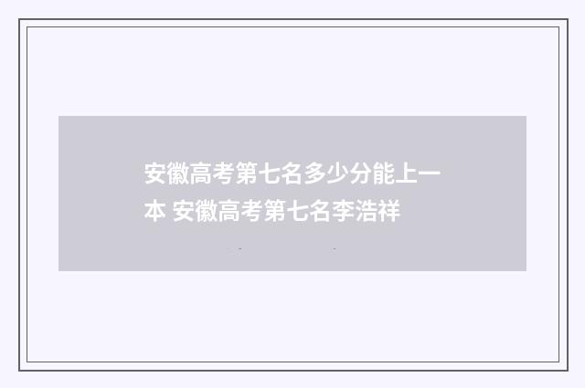 安徽高考第七名多少分能上一本 安徽高考第七名李浩祥