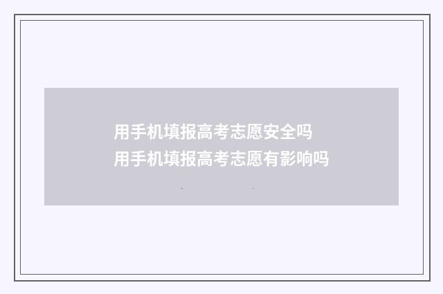 用手机填报高考志愿安全吗 用手机填报高考志愿有影响吗
