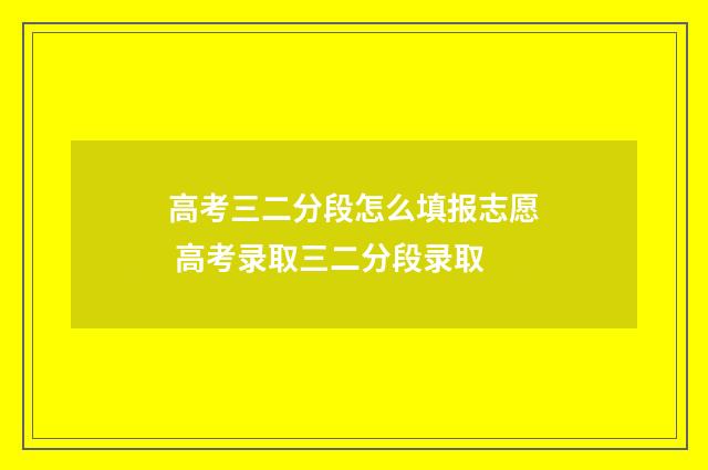 高考三二分段怎么填报志愿 高考录取三二分段录取