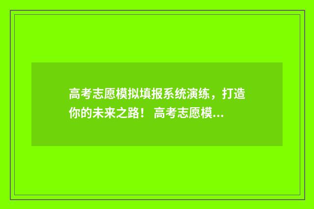 高考志愿模拟填报系统演练，打造你的未来之路！ 高考志愿模拟填报系统入口免费