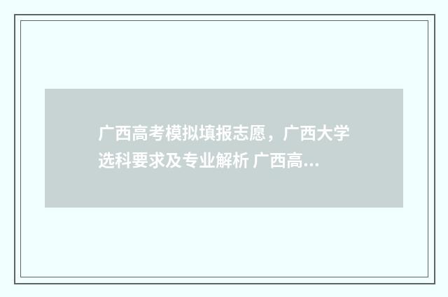 广西高考模拟填报志愿，广西大学选科要求及专业解析 广西高考模拟填志愿