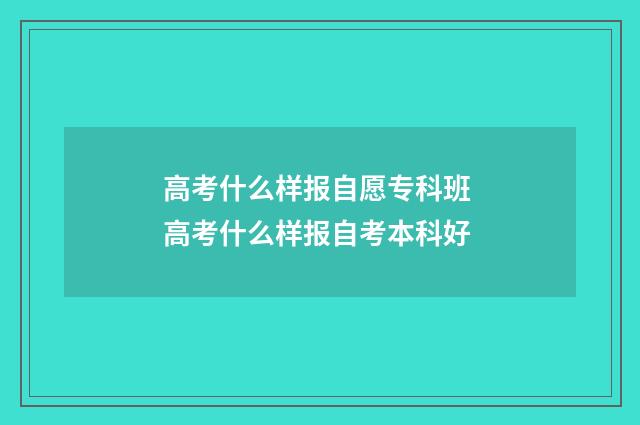 高考什么样报自愿专科班 高考什么样报自考本科好