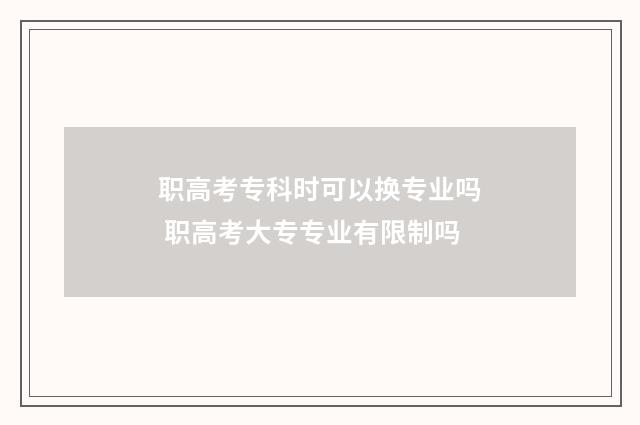 职高考专科时可以换专业吗 职高考大专专业有限制吗