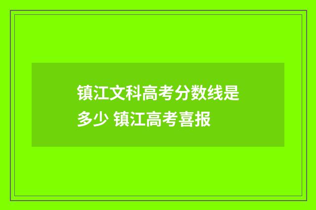 镇江文科高考分数线是多少 镇江高考喜报