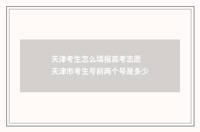 天津考生怎么填报高考志愿 天津市考生号前两个号是多少