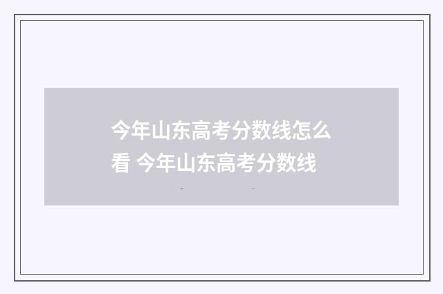 今年山东高考分数线怎么看 今年山东高考分数线
