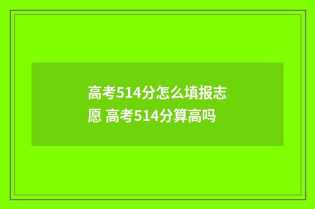 高考514分怎么填报志愿 高考514分算高吗