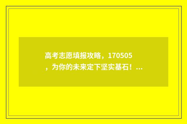 高考志愿填报攻略，170505，为你的未来定下坚实基石！ 高考志愿填报攻略河北