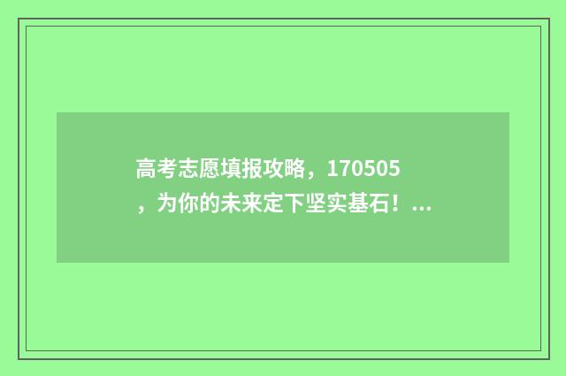 高考志愿填报攻略，170505，为你的未来定下坚实基石！ 高考志愿填报攻略河北