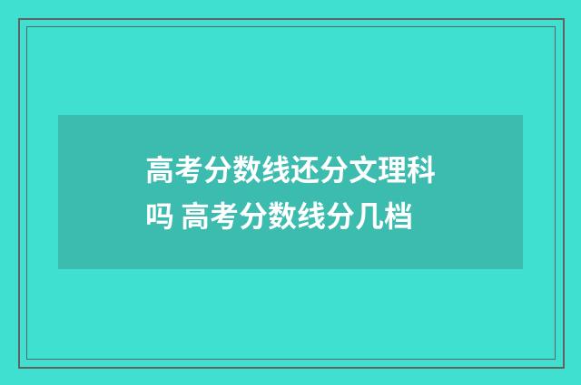 高考分数线还分文理科吗 高考分数线分几档