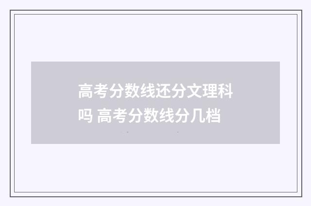 高考分数线还分文理科吗 高考分数线分几档