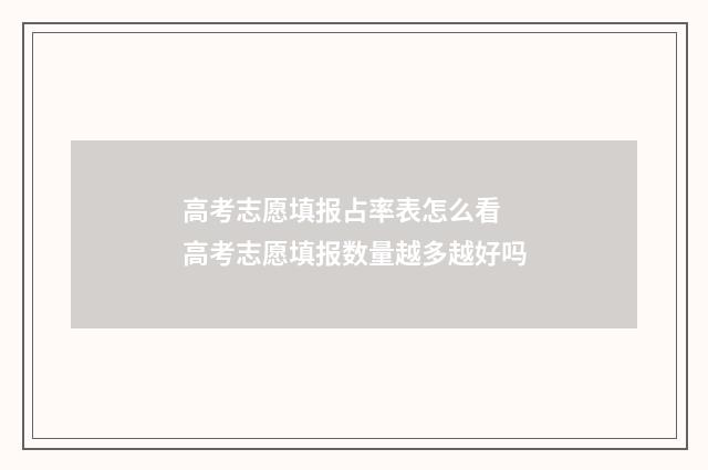 高考志愿填报占率表怎么看 高考志愿填报数量越多越好吗