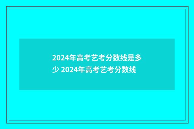 2024年高考艺考分数线是多少 2024年高考艺考分数线