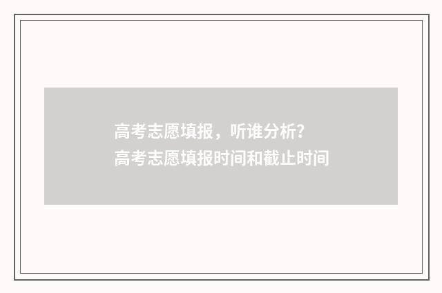 高考志愿填报，听谁分析？ 高考志愿填报时间和截止时间