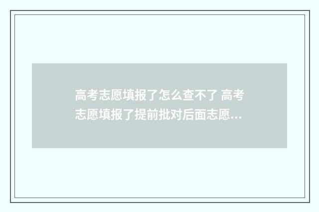 高考志愿填报了怎么查不了 高考志愿填报了提前批对后面志愿有影响没?