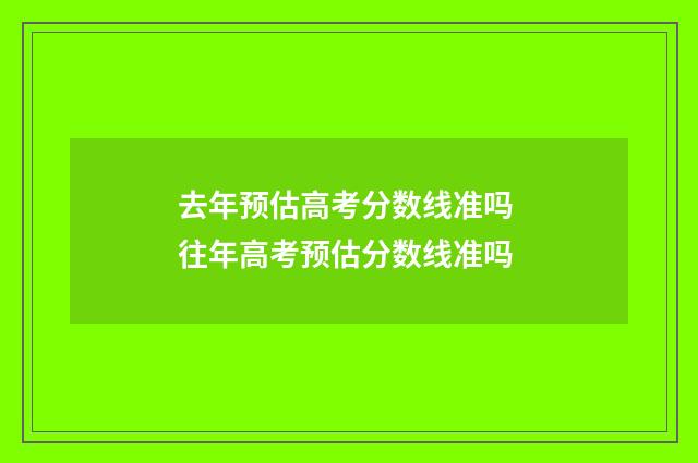 去年预估高考分数线准吗 往年高考预估分数线准吗