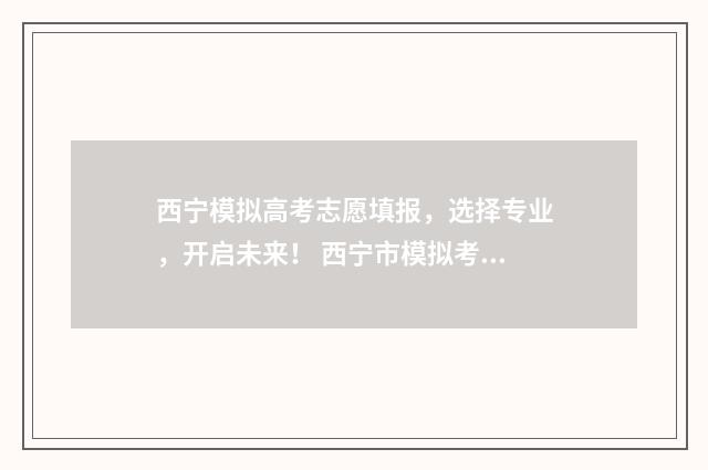 西宁模拟高考志愿填报，选择专业，开启未来！ 西宁市模拟考试