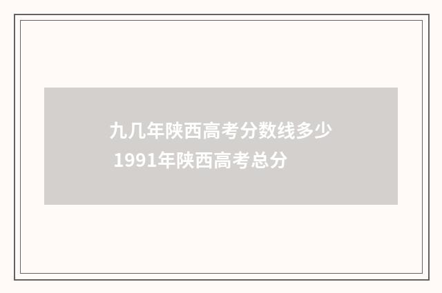 九几年陕西高考分数线多少 1991年陕西高考总分