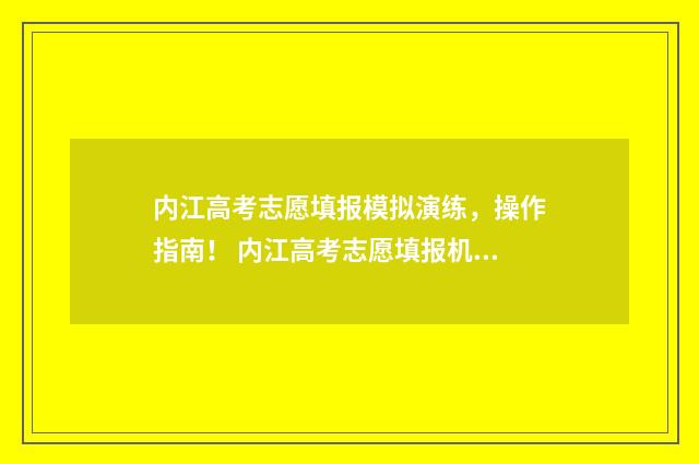 内江高考志愿填报模拟演练，操作指南！ 内江高考志愿填报机构有哪些