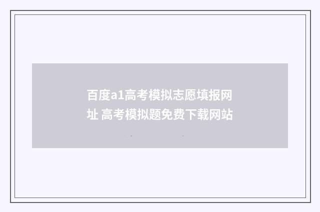 百度a1高考模拟志愿填报网址 高考模拟题免费下载网站