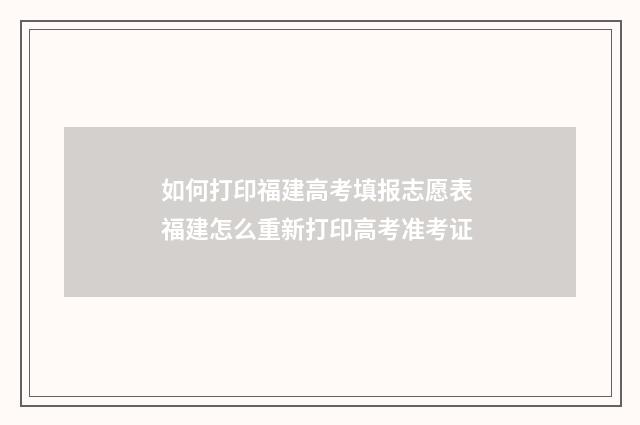 如何打印福建高考填报志愿表 福建怎么重新打印高考准考证
