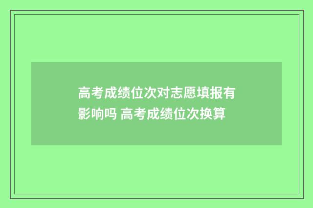 高考成绩位次对志愿填报有影响吗 高考成绩位次换算
