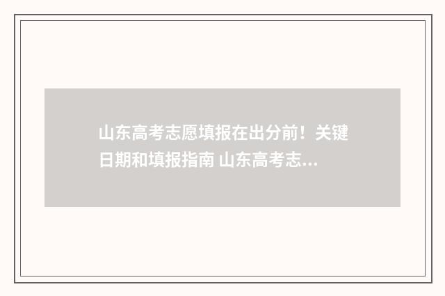 山东高考志愿填报在出分前！关键日期和填报指南 山东高考志愿填报专科什么时候出录取结果