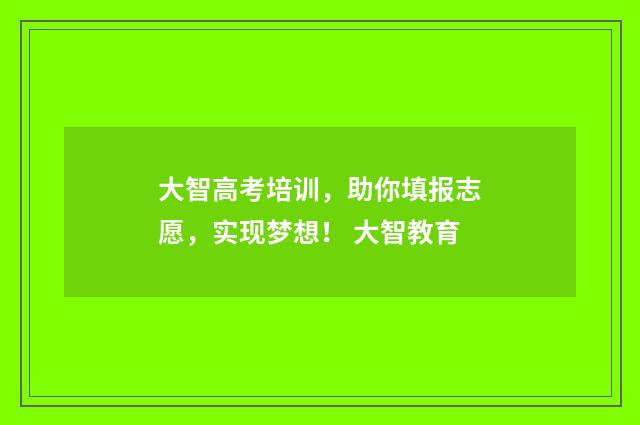 大智高考培训，助你填报志愿，实现梦想！ 大智教育