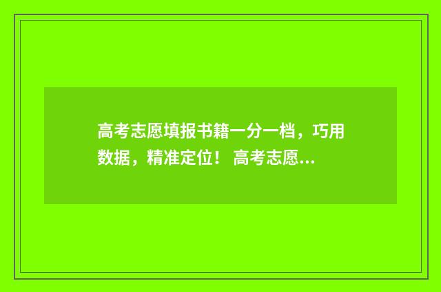 高考志愿填报书籍一分一档，巧用数据，精准定位！ 高考志愿填报书上有野鸡大学吗