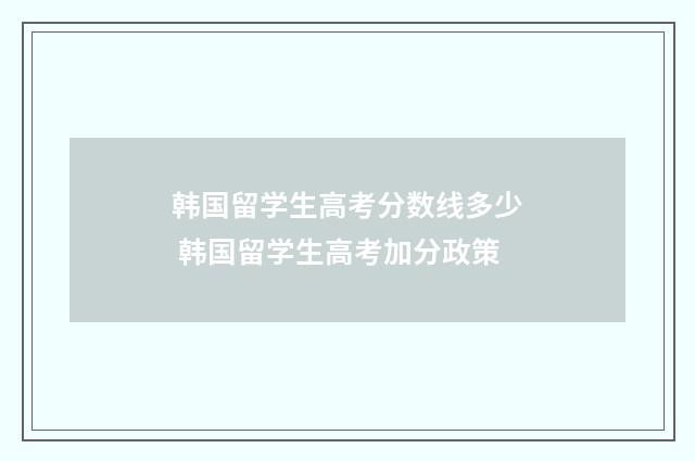 韩国留学生高考分数线多少 韩国留学生高考加分政策