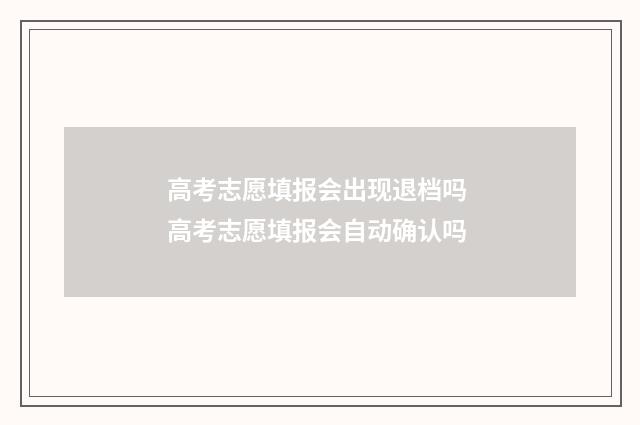 高考志愿填报会出现退档吗 高考志愿填报会自动确认吗