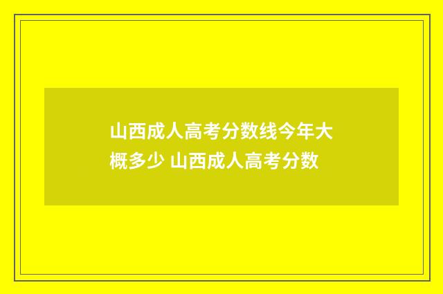 山西成人高考分数线今年大概多少 山西成人高考分数