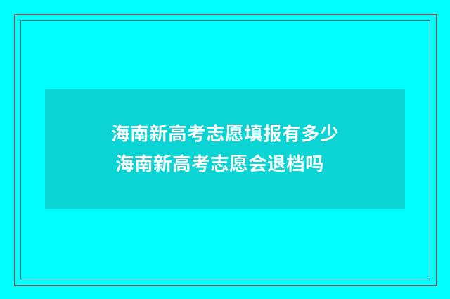 海南新高考志愿填报有多少 海南新高考志愿会退档吗