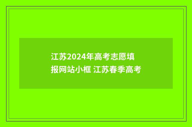 江苏2024年高考志愿填报网站小框 江苏春季高考